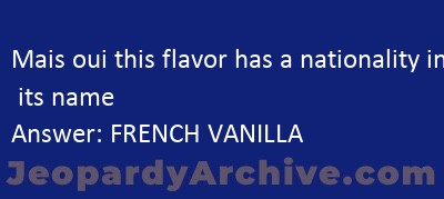 Mais oui this flavor has a nationality in its name Jeopardy ...