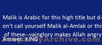 Malik is Arabic for this high title but don't call yourself Malik al ...